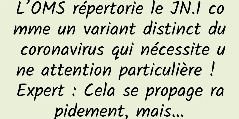 L’OMS répertorie le JN.1 comme un variant distinct du coronavirus qui nécessite une attention particulière ! Expert : Cela se propage rapidement, mais...