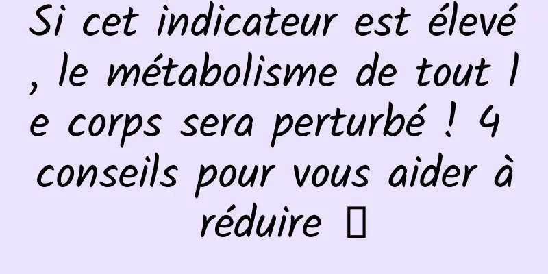 Si cet indicateur est élevé, le métabolisme de tout le corps sera perturbé ! 4 conseils pour vous aider à réduire →