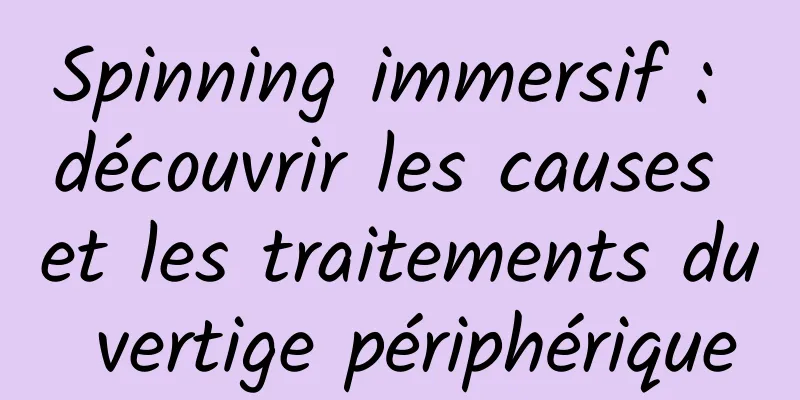 Spinning immersif : découvrir les causes et les traitements du vertige périphérique