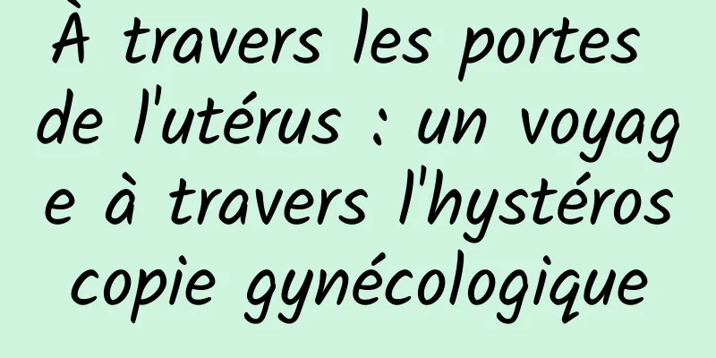 À travers les portes de l'utérus : un voyage à travers l'hystéroscopie gynécologique