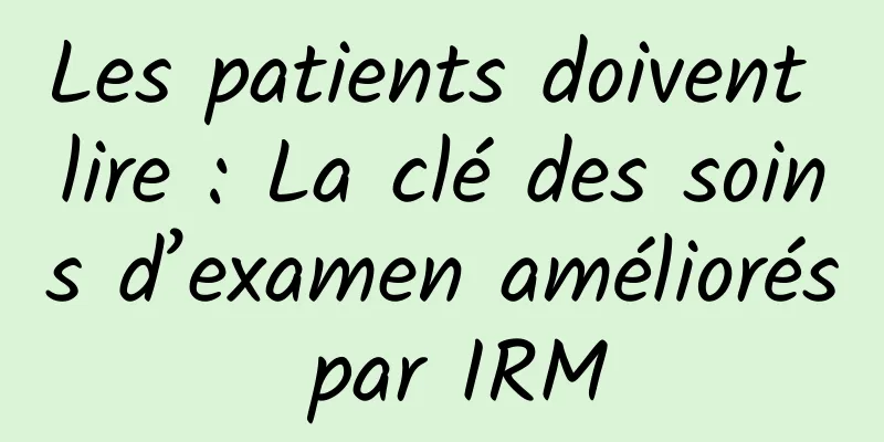 Les patients doivent lire : La clé des soins d’examen améliorés par IRM