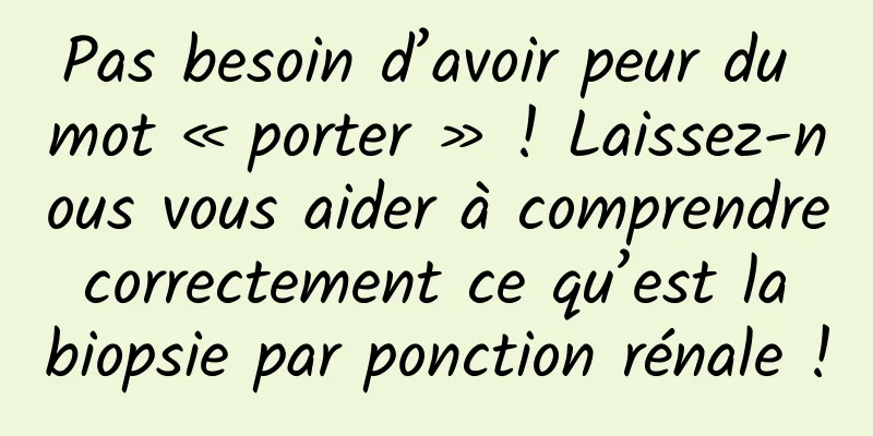 Pas besoin d’avoir peur du mot « porter » ! Laissez-nous vous aider à comprendre correctement ce qu’est la biopsie par ponction rénale !