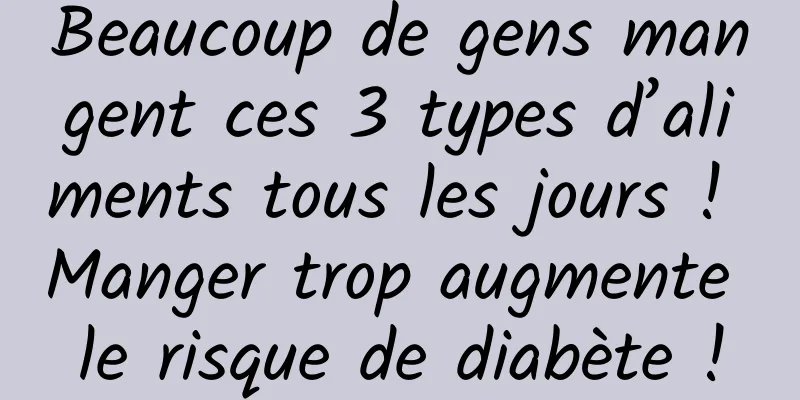Beaucoup de gens mangent ces 3 types d’aliments tous les jours ! Manger trop augmente le risque de diabète !