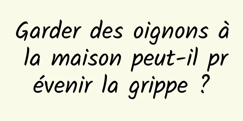 Garder des oignons à la maison peut-il prévenir la grippe ?