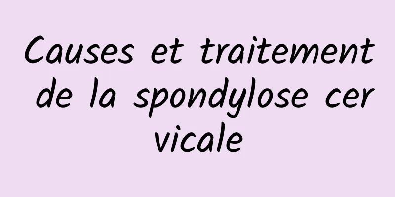 Causes et traitement de la spondylose cervicale