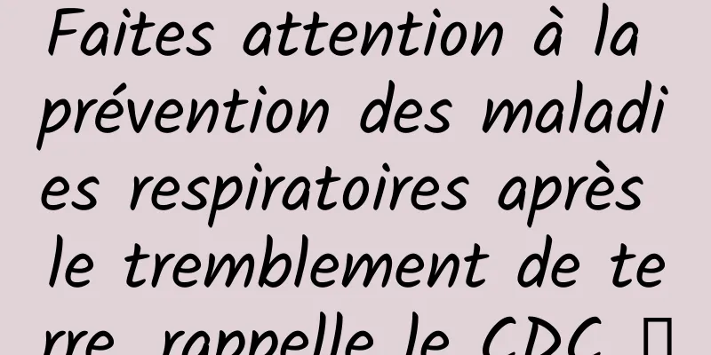 Faites attention à la prévention des maladies respiratoires après le tremblement de terre, rappelle le CDC →