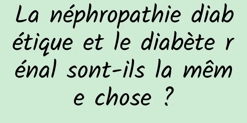 La néphropathie diabétique et le diabète rénal sont-ils la même chose ?