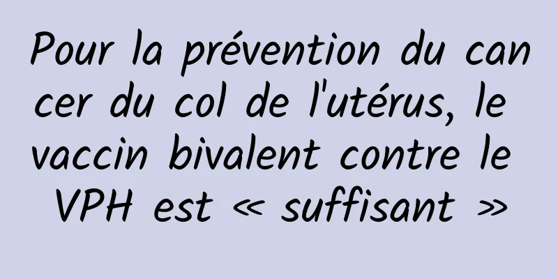 Pour la prévention du cancer du col de l'utérus, le vaccin bivalent contre le VPH est « suffisant »