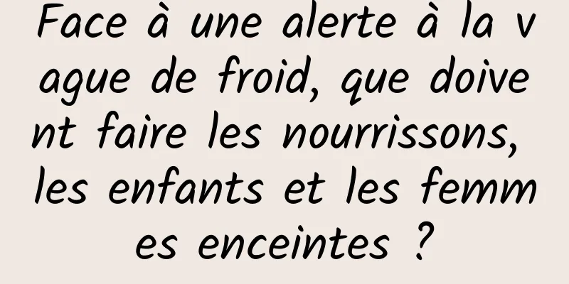 Face à une alerte à la vague de froid, que doivent faire les nourrissons, les enfants et les femmes enceintes ?