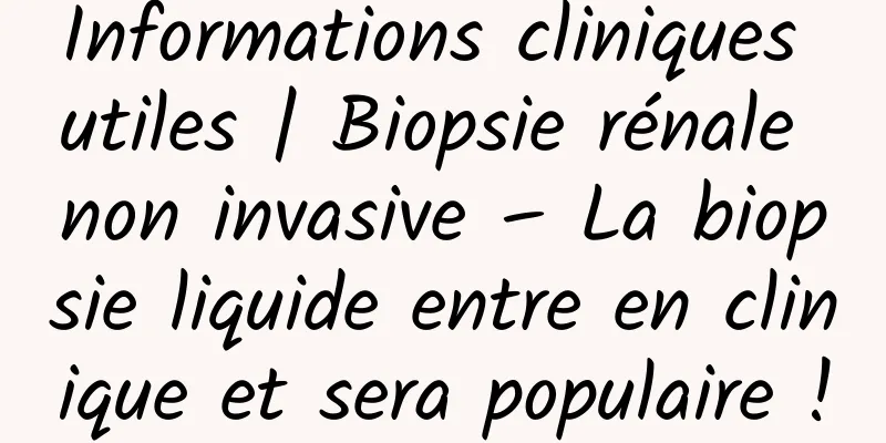 Informations cliniques utiles | Biopsie rénale non invasive – La biopsie liquide entre en clinique et sera populaire !