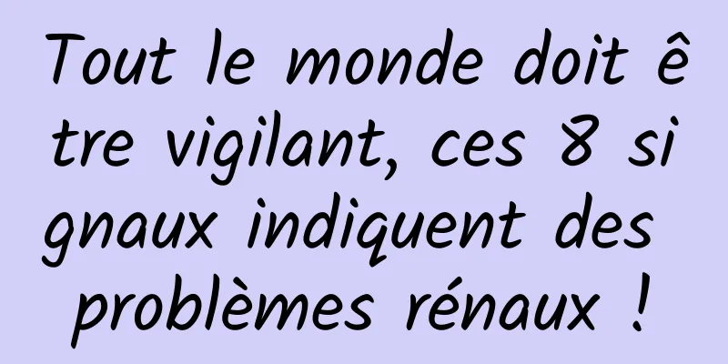 Tout le monde doit être vigilant, ces 8 signaux indiquent des problèmes rénaux !