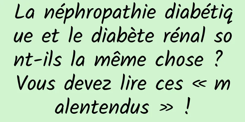 La néphropathie diabétique et le diabète rénal sont-ils la même chose ? Vous devez lire ces « malentendus » !