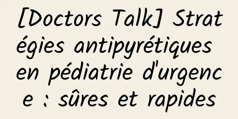 [Doctors Talk] Stratégies antipyrétiques en pédiatrie d'urgence : sûres et rapides