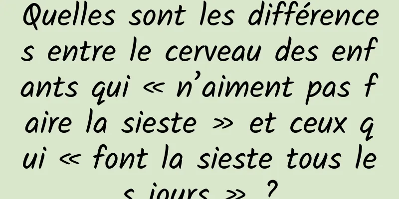 Quelles sont les différences entre le cerveau des enfants qui « n’aiment pas faire la sieste » et ceux qui « font la sieste tous les jours » ?