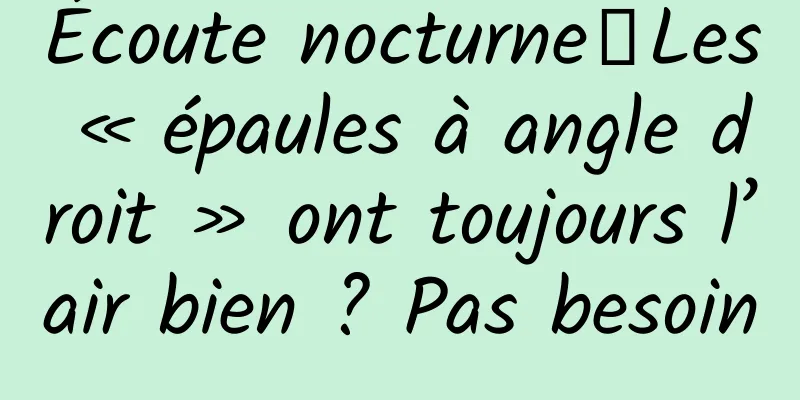 Écoute nocturne｜Les « épaules à angle droit » ont toujours l’air bien ? Pas besoin