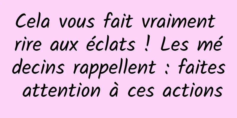 Cela vous fait vraiment rire aux éclats ! Les médecins rappellent : faites attention à ces actions