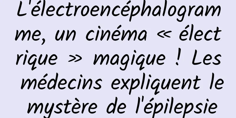 L'électroencéphalogramme, un cinéma « électrique » magique ! Les médecins expliquent le mystère de l'épilepsie