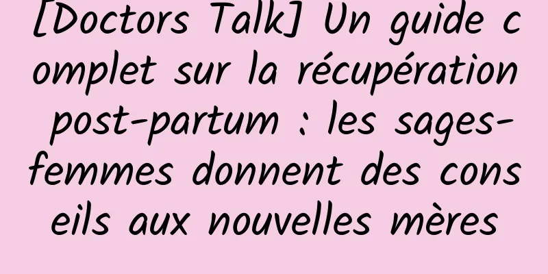[Doctors Talk] Un guide complet sur la récupération post-partum : les sages-femmes donnent des conseils aux nouvelles mères