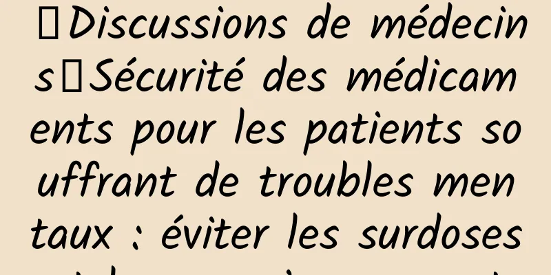 【Discussions de médecins】Sécurité des médicaments pour les patients souffrant de troubles mentaux : éviter les surdoses et les empoisonnements