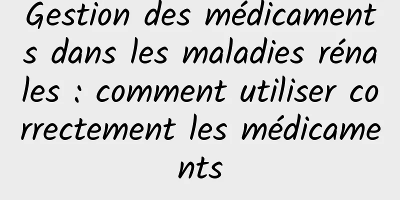 Gestion des médicaments dans les maladies rénales : comment utiliser correctement les médicaments