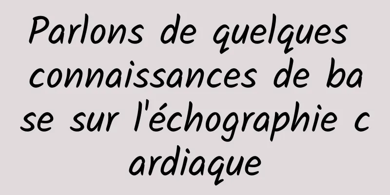 Parlons de quelques connaissances de base sur l'échographie cardiaque