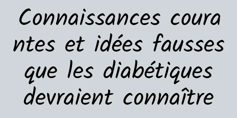 Connaissances courantes et idées fausses que les diabétiques devraient connaître