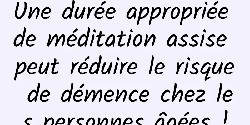 Une durée appropriée de méditation assise peut réduire le risque de démence chez les personnes âgées !