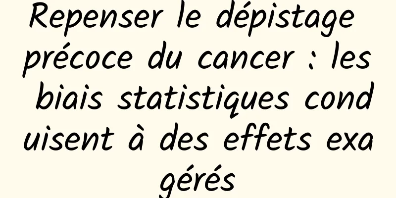 Repenser le dépistage précoce du cancer : les biais statistiques conduisent à des effets exagérés