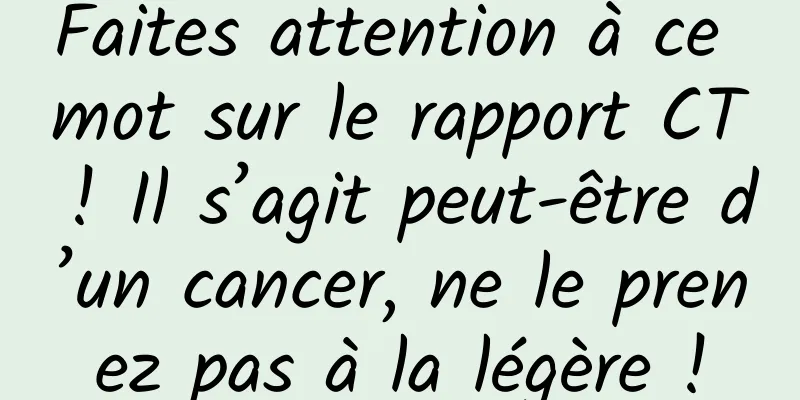 Faites attention à ce mot sur le rapport CT ! Il s’agit peut-être d’un cancer, ne le prenez pas à la légère !