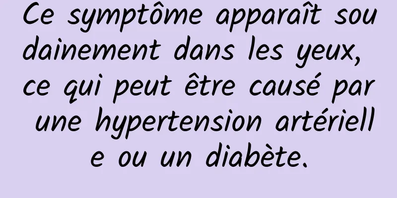 Ce symptôme apparaît soudainement dans les yeux, ce qui peut être causé par une hypertension artérielle ou un diabète.