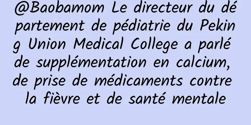 @Baobamom Le directeur du département de pédiatrie du Peking Union Medical College a parlé de supplémentation en calcium, de prise de médicaments contre la fièvre et de santé mentale