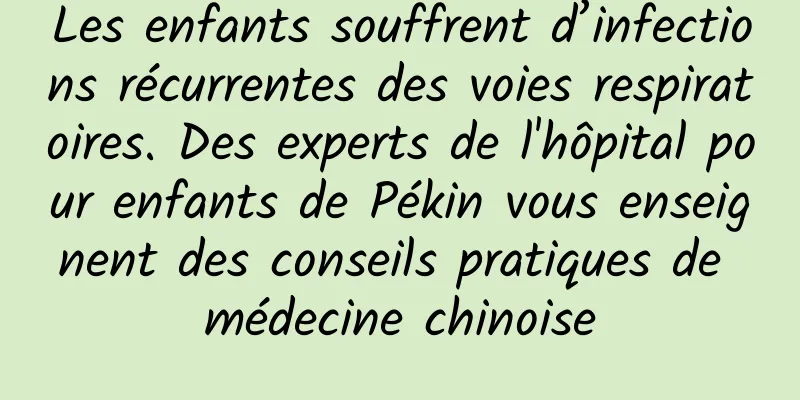 Les enfants souffrent d’infections récurrentes des voies respiratoires. Des experts de l'hôpital pour enfants de Pékin vous enseignent des conseils pratiques de médecine chinoise