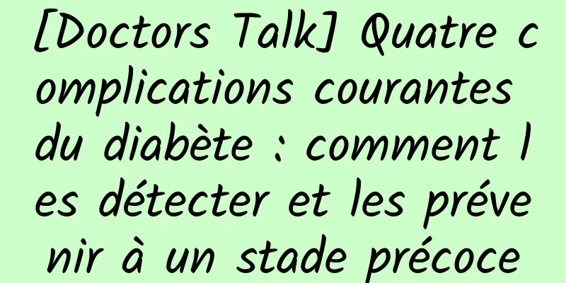 [Doctors Talk] Quatre complications courantes du diabète : comment les détecter et les prévenir à un stade précoce