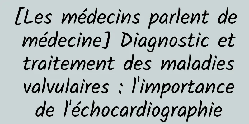 [Les médecins parlent de médecine] Diagnostic et traitement des maladies valvulaires : l'importance de l'échocardiographie