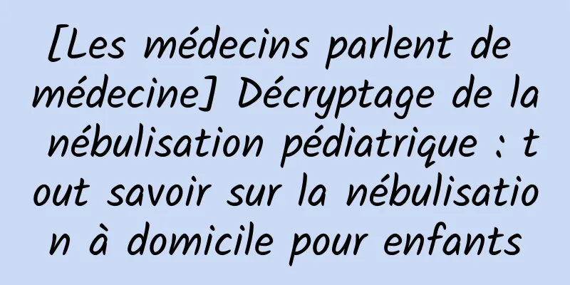 [Les médecins parlent de médecine] Décryptage de la nébulisation pédiatrique : tout savoir sur la nébulisation à domicile pour enfants