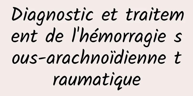 Diagnostic et traitement de l'hémorragie sous-arachnoïdienne traumatique