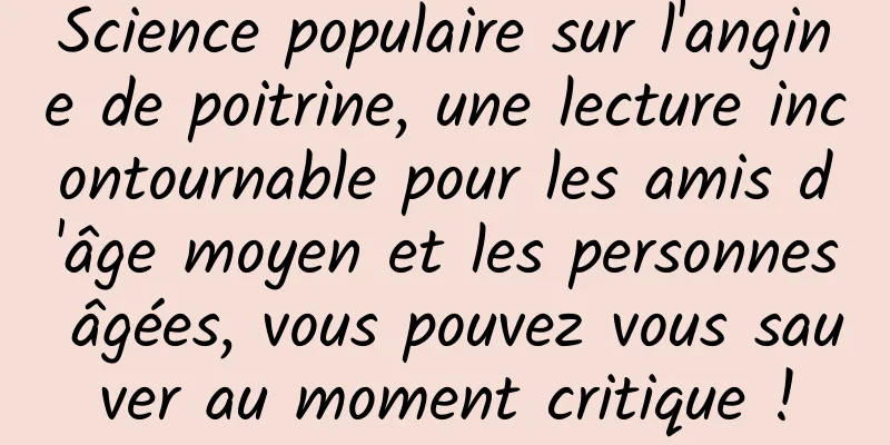 Science populaire sur l'angine de poitrine, une lecture incontournable pour les amis d'âge moyen et les personnes âgées, vous pouvez vous sauver au moment critique !
