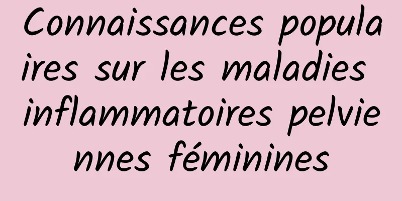 Connaissances populaires sur les maladies inflammatoires pelviennes féminines