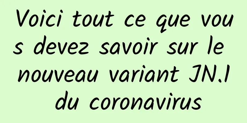 Voici tout ce que vous devez savoir sur le nouveau variant JN.1 du coronavirus
