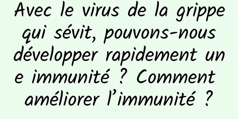 Avec le virus de la grippe qui sévit, pouvons-nous développer rapidement une immunité ? Comment améliorer l’immunité ?