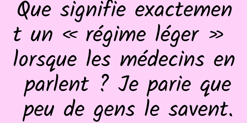 Que signifie exactement un « régime léger » lorsque les médecins en parlent ? Je parie que peu de gens le savent.