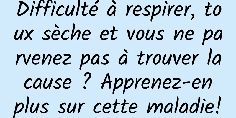 Difficulté à respirer, toux sèche et vous ne parvenez pas à trouver la cause ? Apprenez-en plus sur cette maladie!