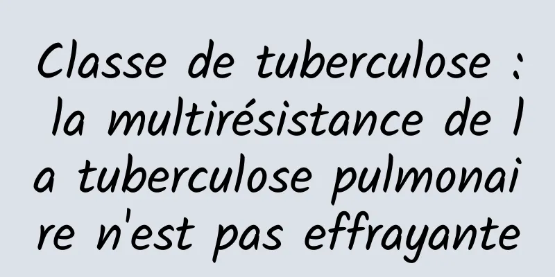 Classe de tuberculose : la multirésistance de la tuberculose pulmonaire n'est pas effrayante