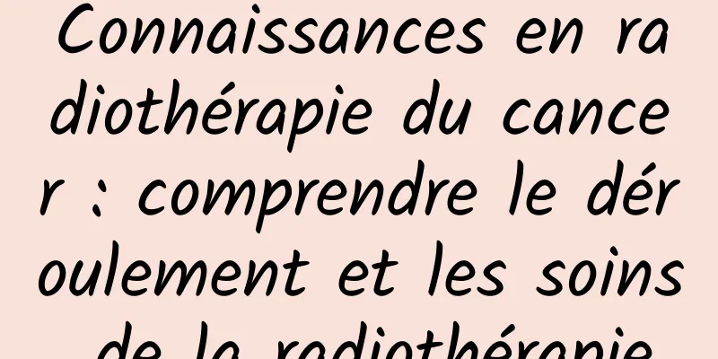Connaissances en radiothérapie du cancer : comprendre le déroulement et les soins de la radiothérapie