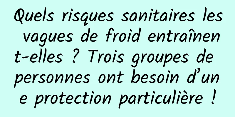 Quels risques sanitaires les vagues de froid entraînent-elles ? Trois groupes de personnes ont besoin d’une protection particulière !