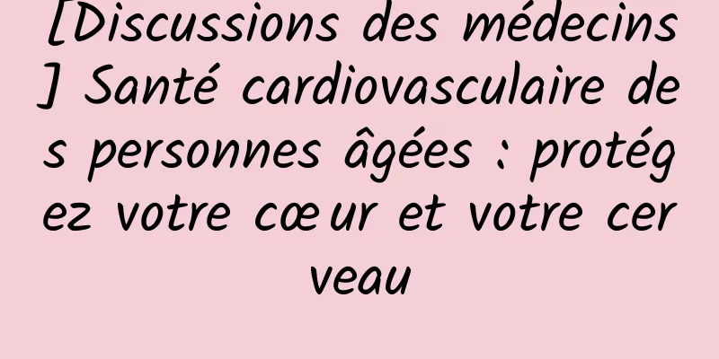 [Discussions des médecins] Santé cardiovasculaire des personnes âgées : protégez votre cœur et votre cerveau