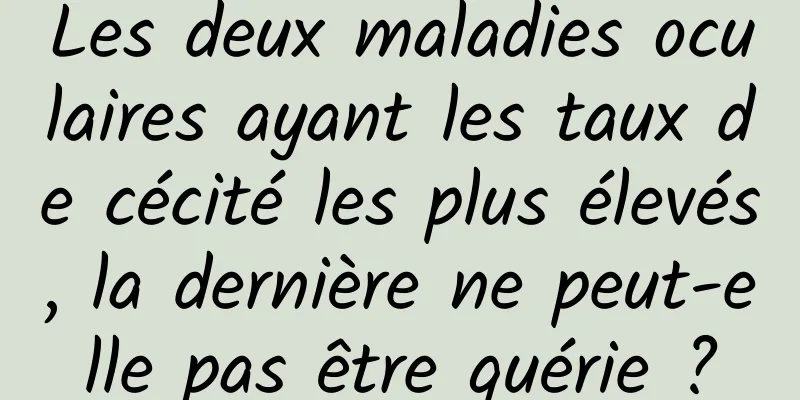 Les deux maladies oculaires ayant les taux de cécité les plus élevés, la dernière ne peut-elle pas être guérie ?