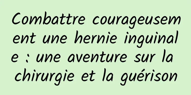 Combattre courageusement une hernie inguinale : une aventure sur la chirurgie et la guérison
