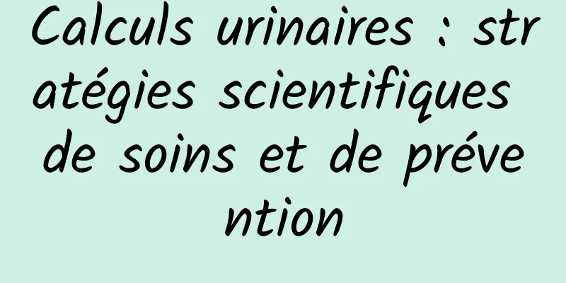 Calculs urinaires : stratégies scientifiques de soins et de prévention