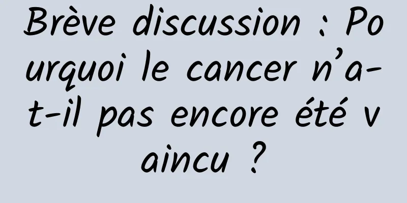 Brève discussion : Pourquoi le cancer n’a-t-il pas encore été vaincu ?